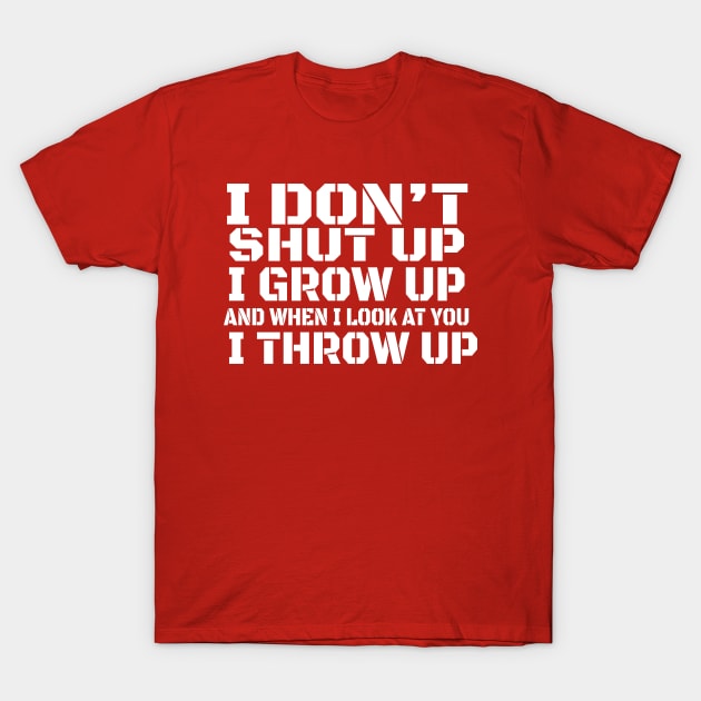 I Don't Shut Up I Grow Up And When I Look At You I Throw Up T-Shirt by jerranne